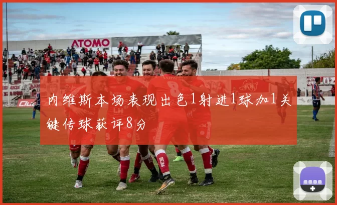内维斯本场表现出色1射进1球加1关键传球获评8分