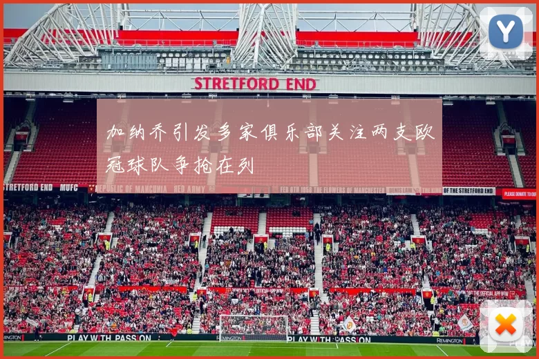 加纳乔引发多家俱乐部关注两支欧冠球队争抢在列