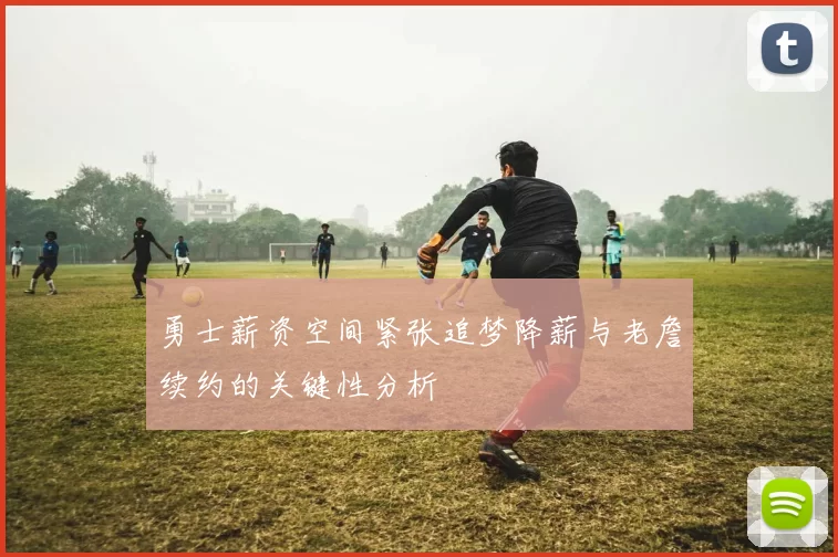 勇士薪资空间紧张追梦降薪与老詹续约的关键性分析